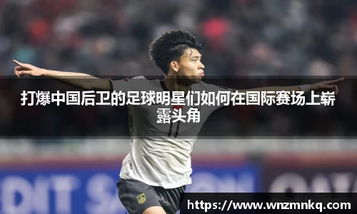 打爆中国后卫的足球明星们如何在国际赛场上崭露头角