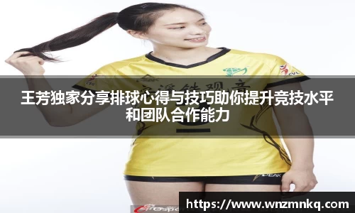 王芳独家分享排球心得与技巧助你提升竞技水平和团队合作能力