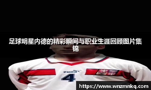 足球明星内德的精彩瞬间与职业生涯回顾图片集锦