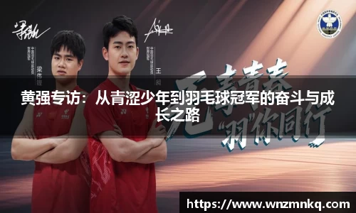黄强专访：从青涩少年到羽毛球冠军的奋斗与成长之路