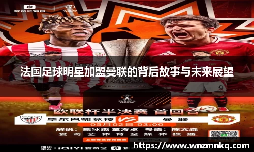 法国足球明星加盟曼联的背后故事与未来展望